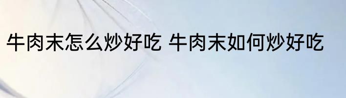 牛肉末怎么炒好吃 牛肉末如何炒好吃