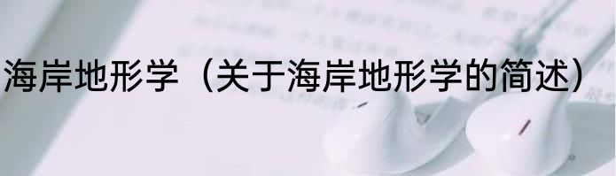 海岸地形学（关于海岸地形学的简述）