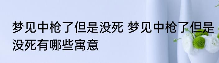 梦见中枪了但是没死 梦见中枪了但是没死有哪些寓意