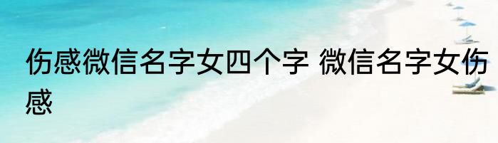 伤感微信名字女四个字 微信名字女伤感