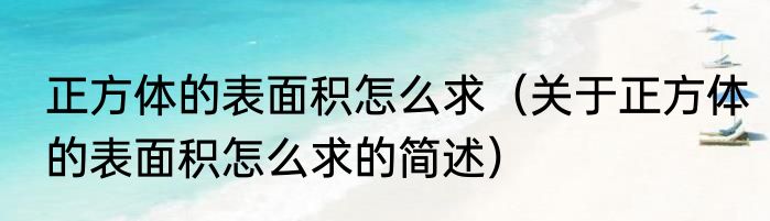 正方体的表面积怎么求（关于正方体的表面积怎么求的简述）