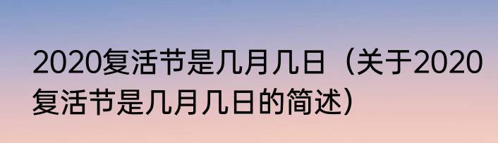 2020复活节是几月几日（关于2020复活节是几月几日的简述）