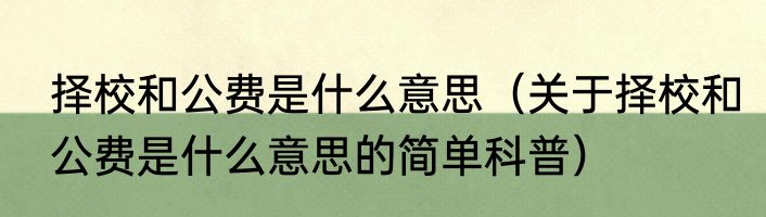择校和公费是什么意思（关于择校和公费是什么意思的简单科普）