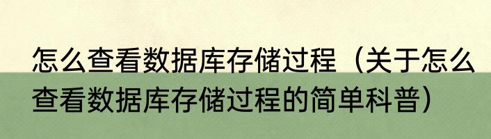 怎么查看数据库存储过程（关于怎么查看数据库存储过程的简单科普）