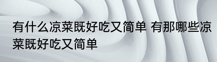 有什么凉菜既好吃又简单 有那哪些凉菜既好吃又简单