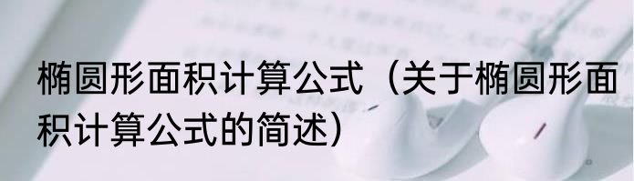 椭圆形面积计算公式（关于椭圆形面积计算公式的简述）