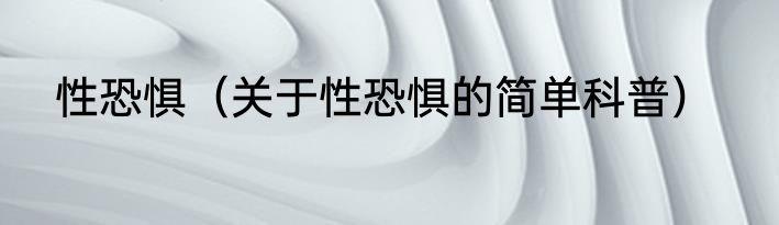 性恐惧（关于性恐惧的简单科普）