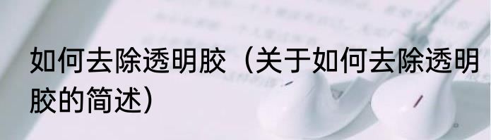 如何去除透明胶（关于如何去除透明胶的简述）