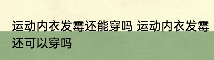 运动内衣发霉还能穿吗 运动内衣发霉还可以穿吗