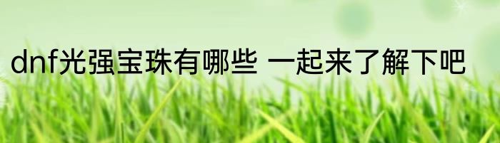 dnf光强宝珠有哪些 一起来了解下吧