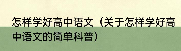 怎样学好高中语文（关于怎样学好高中语文的简单科普）