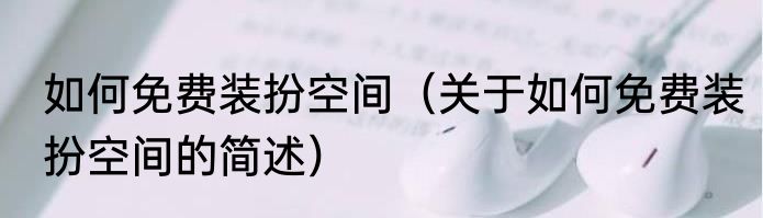 如何免费装扮空间（关于如何免费装扮空间的简述）