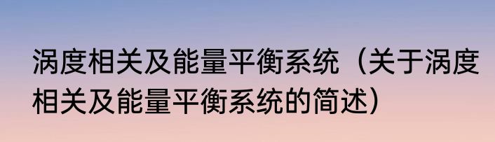 涡度相关及能量平衡系统（关于涡度相关及能量平衡系统的简述）