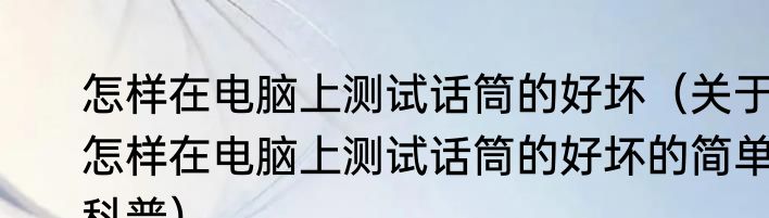怎样在电脑上测试话筒的好坏（关于怎样在电脑上测试话筒的好坏的简单科普）