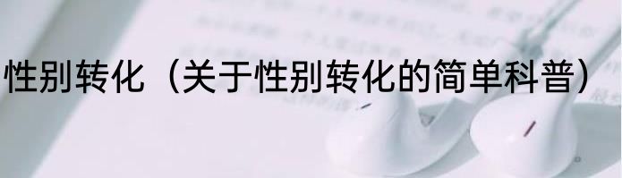 性别转化（关于性别转化的简单科普）