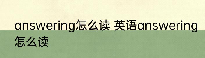 answering怎么读 英语answering怎么读
