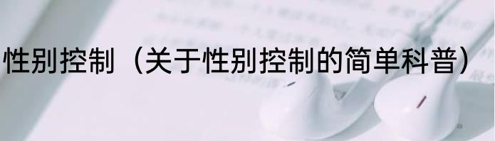 性别控制（关于性别控制的简单科普）