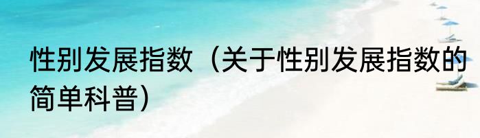 性别发展指数（关于性别发展指数的简单科普）