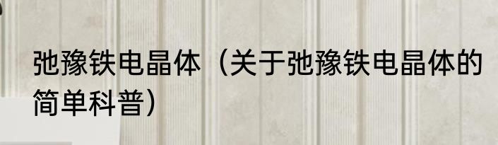 弛豫铁电晶体（关于弛豫铁电晶体的简单科普）