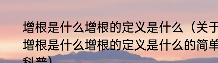 增根是什么增根的定义是什么（关于增根是什么增根的定义是什么的简单科普）
