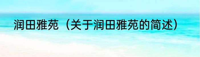 润田雅苑（关于润田雅苑的简述）