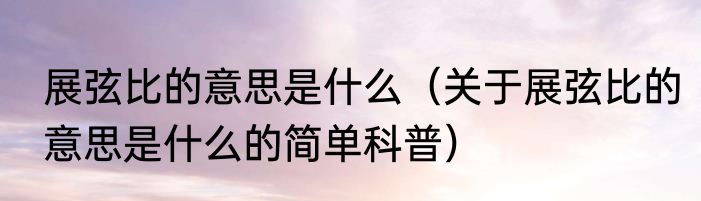 展弦比的意思是什么（关于展弦比的意思是什么的简单科普）