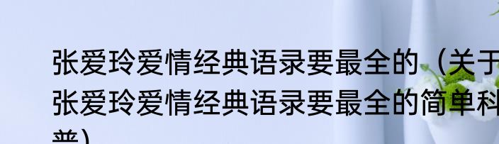 张爱玲爱情经典语录要最全的（关于张爱玲爱情经典语录要最全的简单科普）