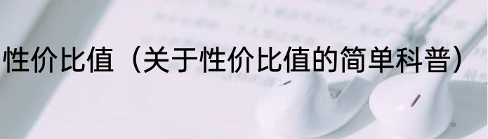 性价比值（关于性价比值的简单科普）