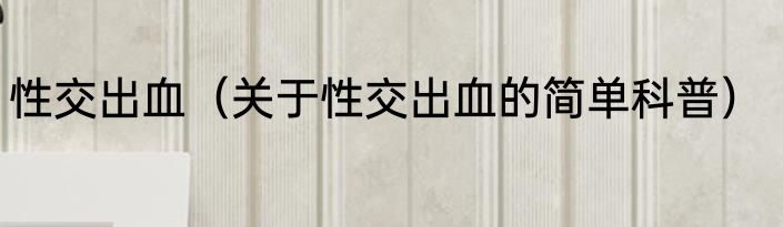 性交出血（关于性交出血的简单科普）