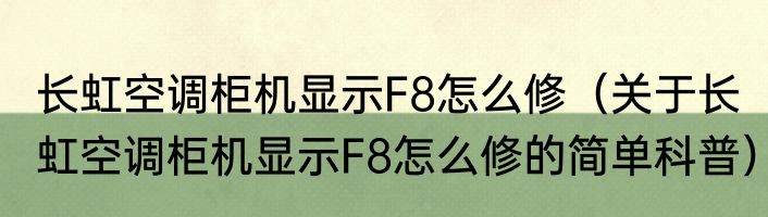 长虹空调柜机显示F8怎么修（关于长虹空调柜机显示F8怎么修的简单科普）