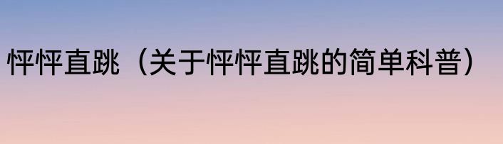 怦怦直跳（关于怦怦直跳的简单科普）