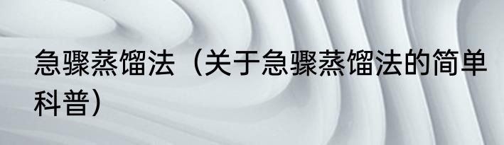 急骤蒸馏法（关于急骤蒸馏法的简单科普）