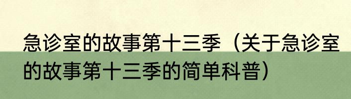 急诊室的故事第十三季（关于急诊室的故事第十三季的简单科普）