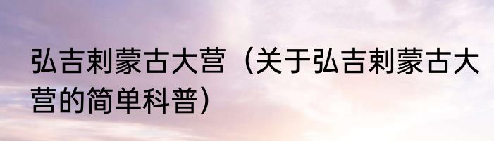 弘吉剌蒙古大营（关于弘吉剌蒙古大营的简单科普）