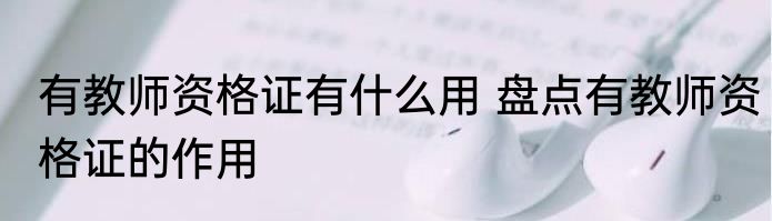 有教师资格证有什么用 盘点有教师资格证的作用