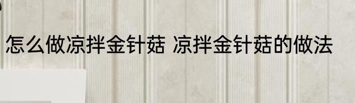 怎么做凉拌金针菇 凉拌金针菇的做法