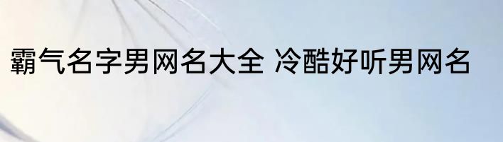 霸气名字男网名大全 冷酷好听男网名