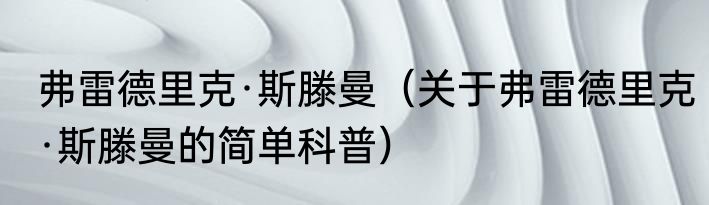 弗雷德里克·斯滕曼（关于弗雷德里克·斯滕曼的简单科普）