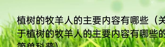 植树的牧羊人的主要内容有哪些（关于植树的牧羊人的主要内容有哪些的简单科普）