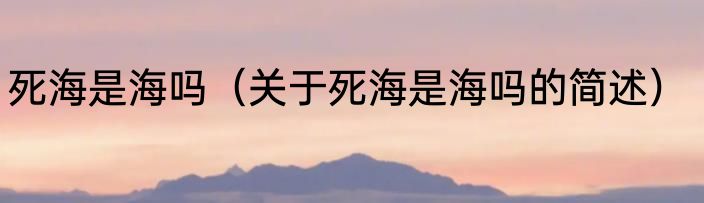 死海是海吗（关于死海是海吗的简述）