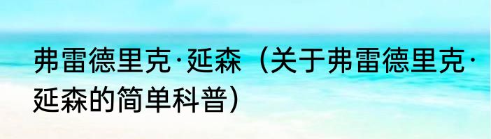 弗雷德里克·延森（关于弗雷德里克·延森的简单科普）