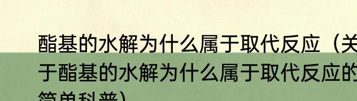 酯基的水解为什么属于取代反应（关于酯基的水解为什么属于取代反应的简单科普）