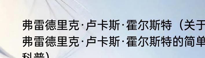 弗雷德里克·卢卡斯·霍尔斯特（关于弗雷德里克·卢卡斯·霍尔斯特的简单科普）