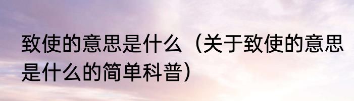 致使的意思是什么（关于致使的意思是什么的简单科普）