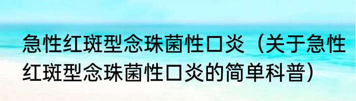 急性红斑型念珠菌性口炎（关于急性红斑型念珠菌性口炎的简单科普）