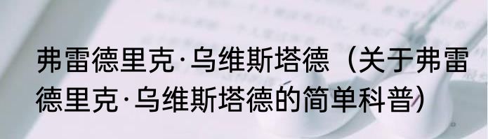 弗雷德里克·乌维斯塔德（关于弗雷德里克·乌维斯塔德的简单科普）