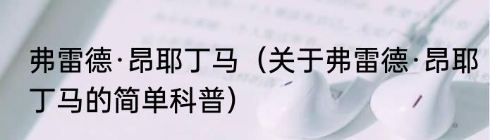 弗雷德·昂耶丁马（关于弗雷德·昂耶丁马的简单科普）