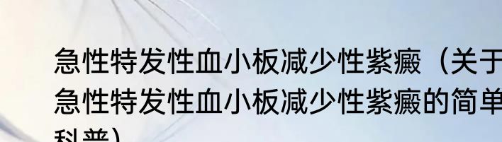 急性特发性血小板减少性紫癜（关于急性特发性血小板减少性紫癜的简单科普）