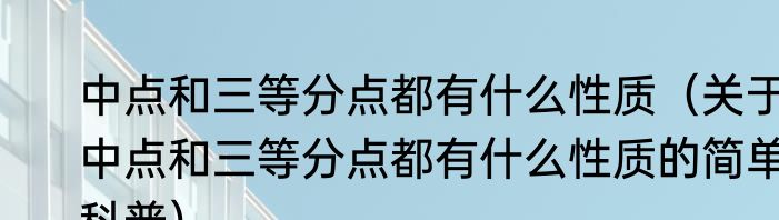 中点和三等分点都有什么性质（关于中点和三等分点都有什么性质的简单科普）