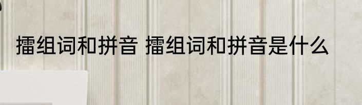 擂组词和拼音 擂组词和拼音是什么
